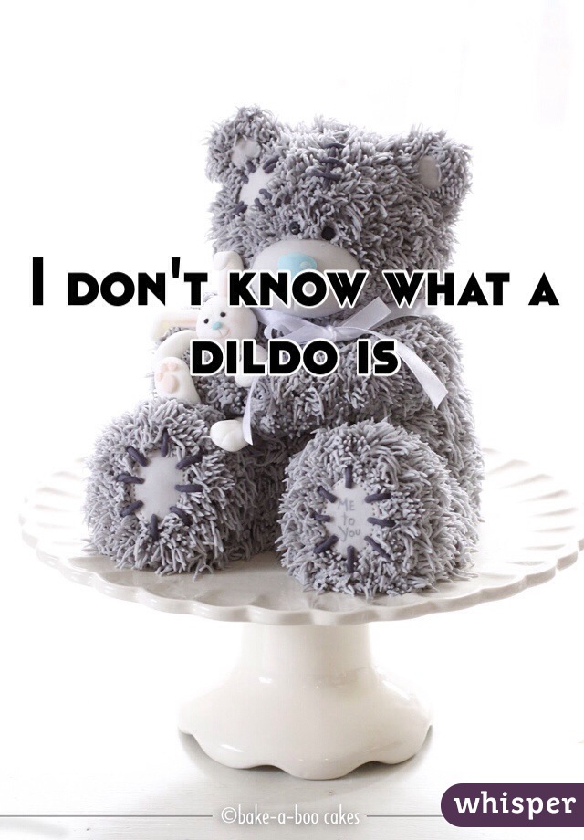 I don't know what a dildo is