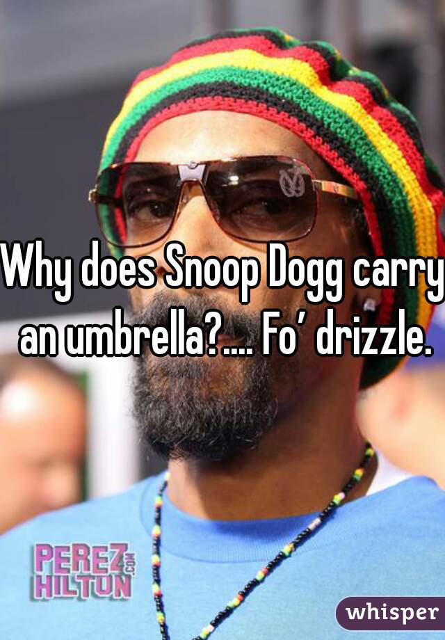 Why does Snoop Dogg carry an umbrella?.... Fo’ drizzle.