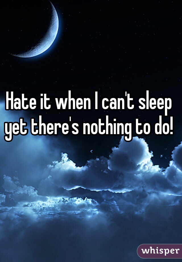 Hate it when I can't sleep yet there's nothing to do! 