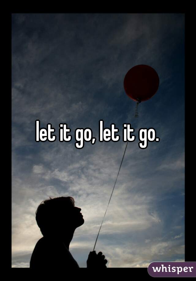 let it go, let it go.