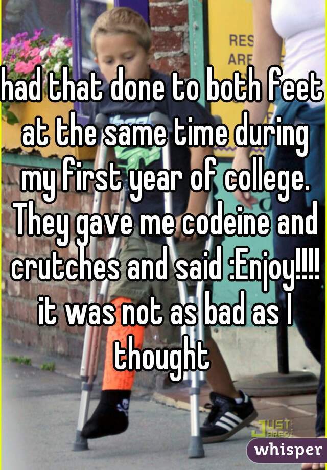 had that done to both feet at the same time during my first year of college. They gave me codeine and crutches and said :Enjoy!!!! it was not as bad as I thought 