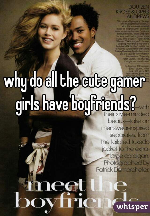 why do all the cute gamer girls have boyfriends?