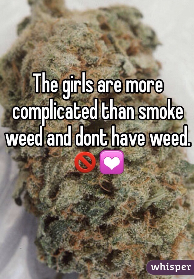 The girls are more complicated than smoke weed and dont have weed. 🚫💟