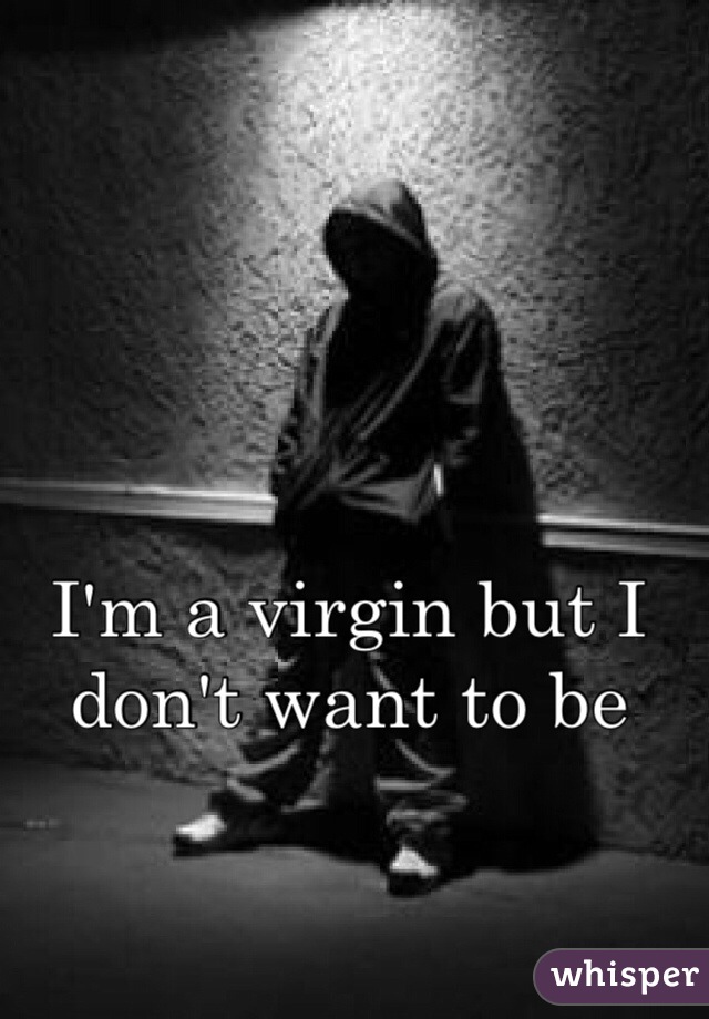 I'm a virgin but I don't want to be