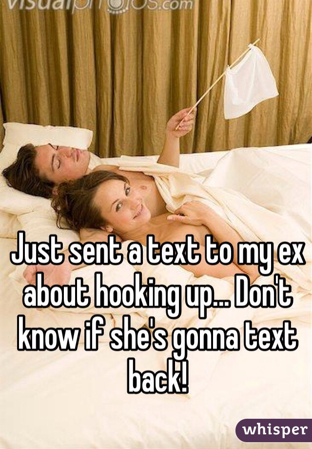 Just sent a text to my ex about hooking up... Don't know if she's gonna text back!