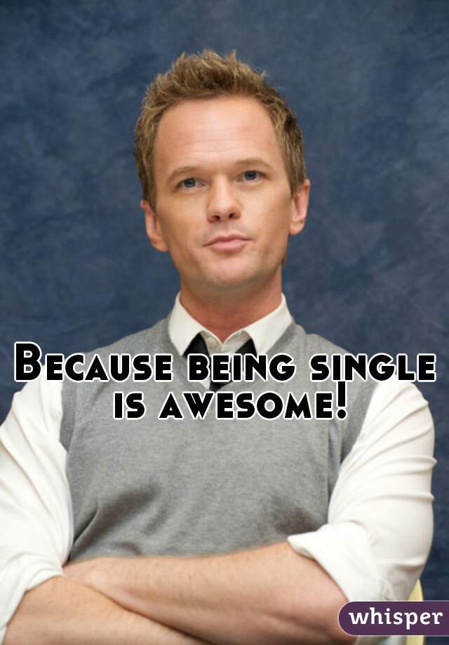 Because being single is awesome!