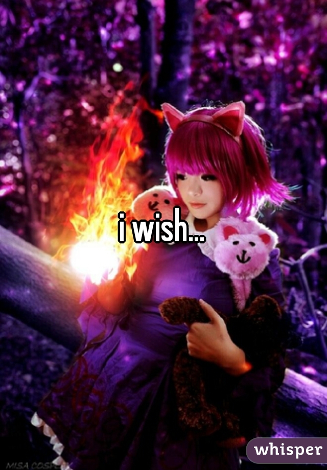 i wish...