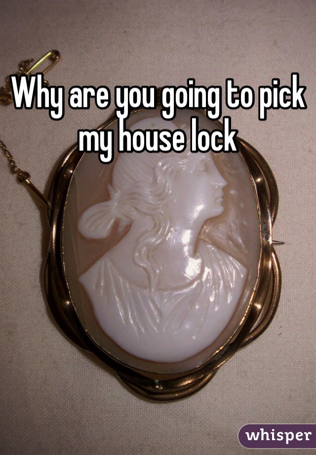 Why are you going to pick my house lock 