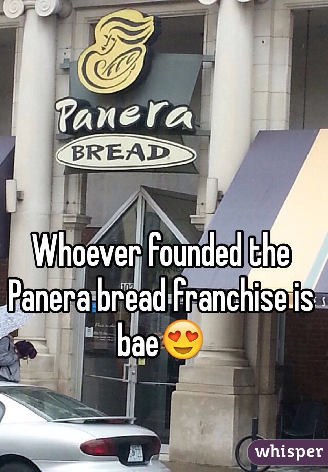 Whoever founded the Panera bread franchise is bae😍