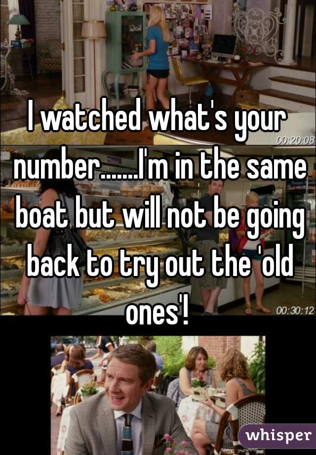 I watched what's your number.......I'm in the same boat but will not be going back to try out the 'old ones'! 