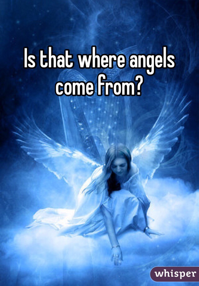 Is that where angels come from?