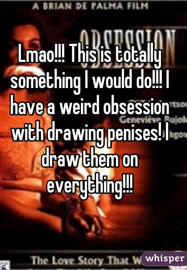 Lmao!!! This is totally something I would do!!! I have a weird obsession with drawing penises! I draw them on everything!!!
