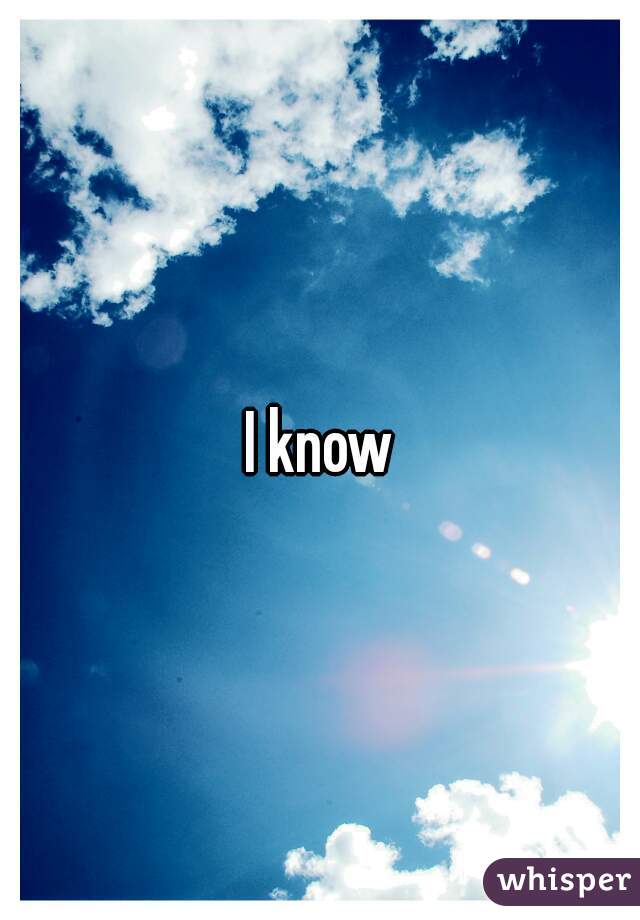 I know