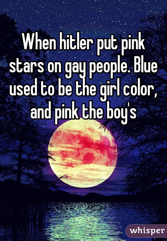 When hitler put pink stars on gay people. Blue used to be the girl color, and pink the boy's