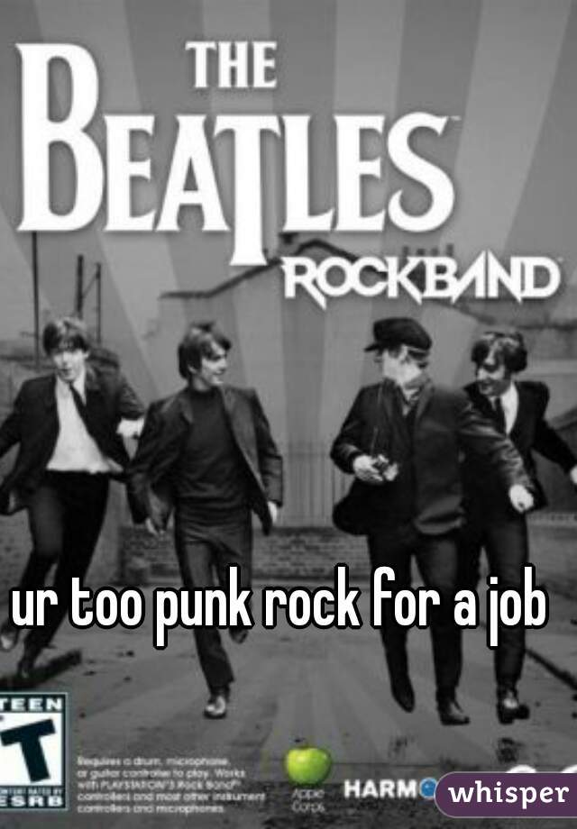 ur too punk rock for a job