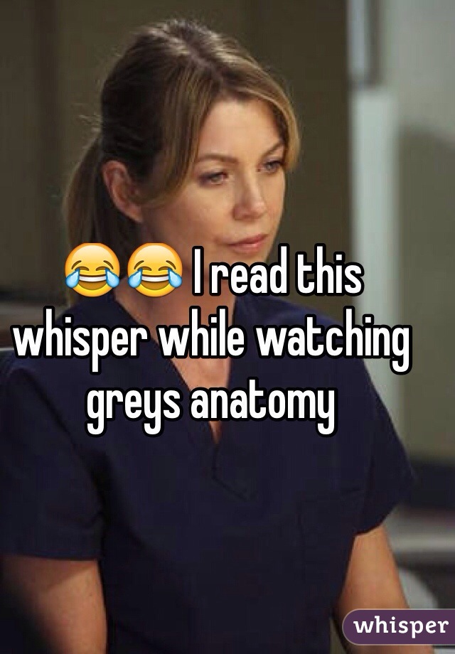 😂😂 I read this whisper while watching greys anatomy