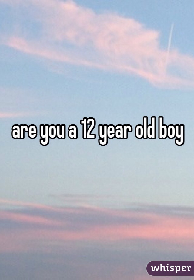 are you a 12 year old boy