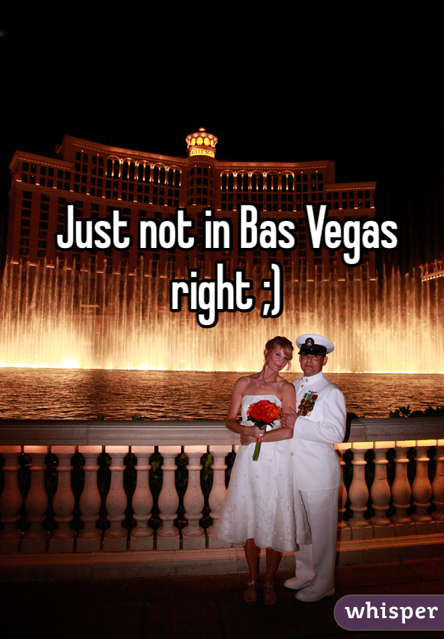 Just not in Bas Vegas right ;)