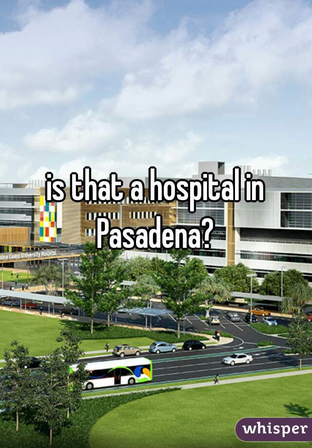 is that a hospital in Pasadena? 