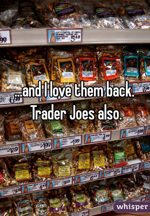 ...and I love them back. Trader Joes also.