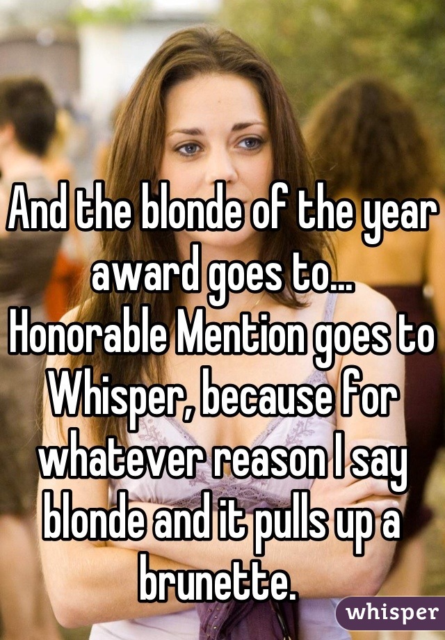 And the blonde of the year award goes to...
Honorable Mention goes to  Whisper, because for whatever reason I say blonde and it pulls up a brunette. 