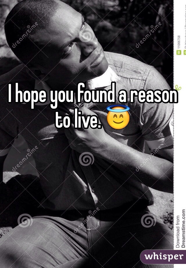 I hope you found a reason to live. 😇
