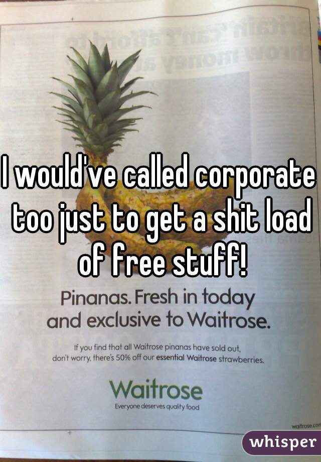 I would've called corporate too just to get a shit load of free stuff!