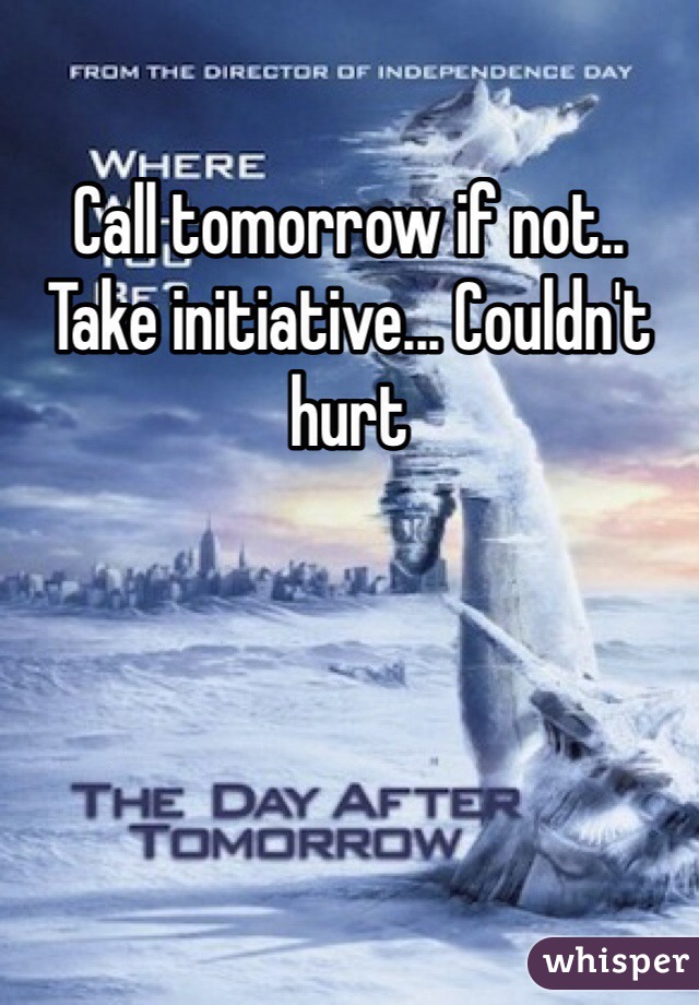 Call tomorrow if not.. Take initiative... Couldn't hurt