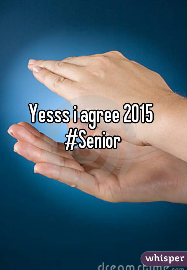 Yesss i agree 2015 
#Senior