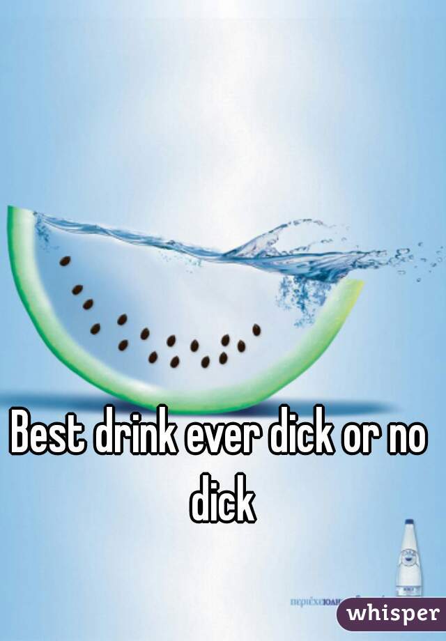 Best drink ever dick or no dick