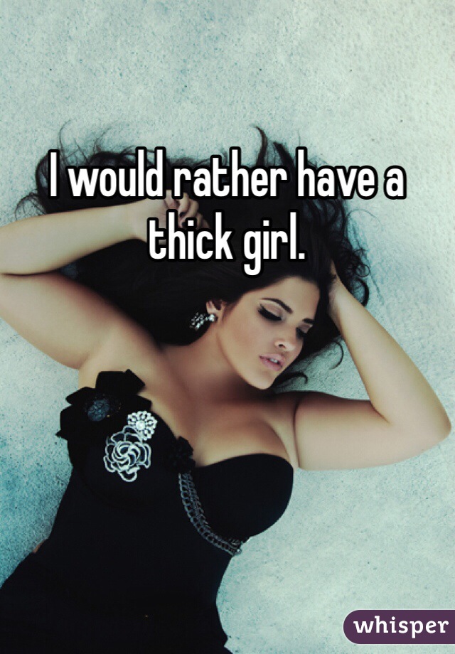 I would rather have a thick girl.