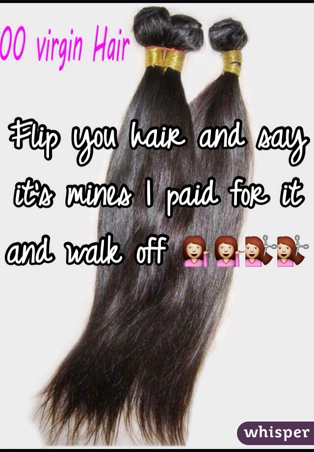 Flip you hair and say it's mines I paid for it and walk off 💁💁💇💇