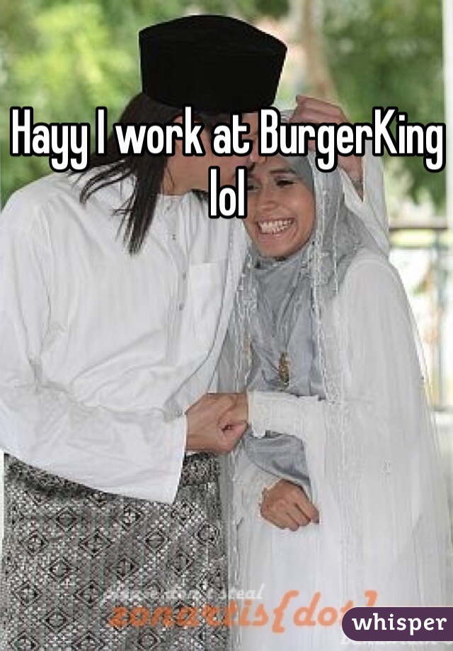 Hayy I work at BurgerKing lol
