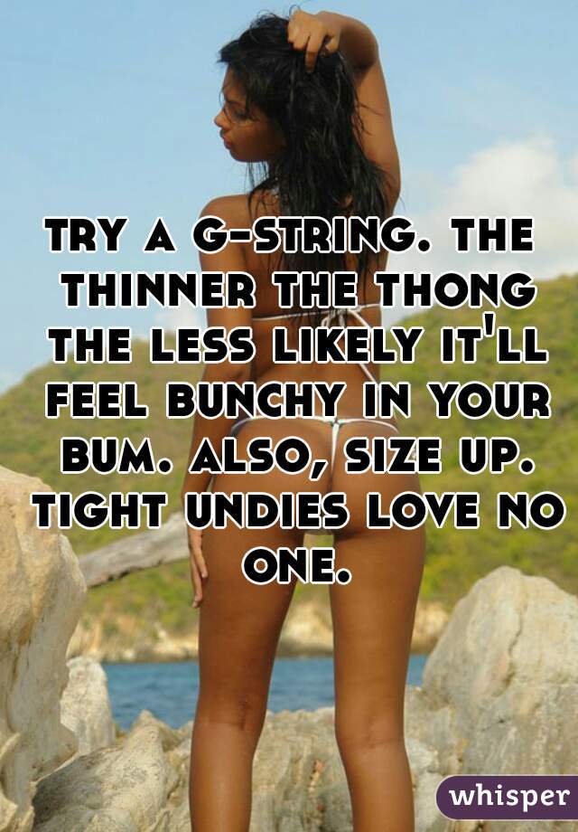 try a g-string. the thinner the thong the less likely it'll feel bunchy in your bum. also, size up. tight undies love no one.