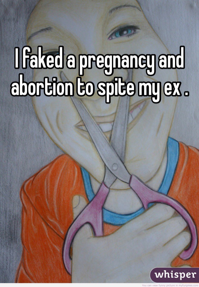 I faked a pregnancy and abortion to spite my ex .