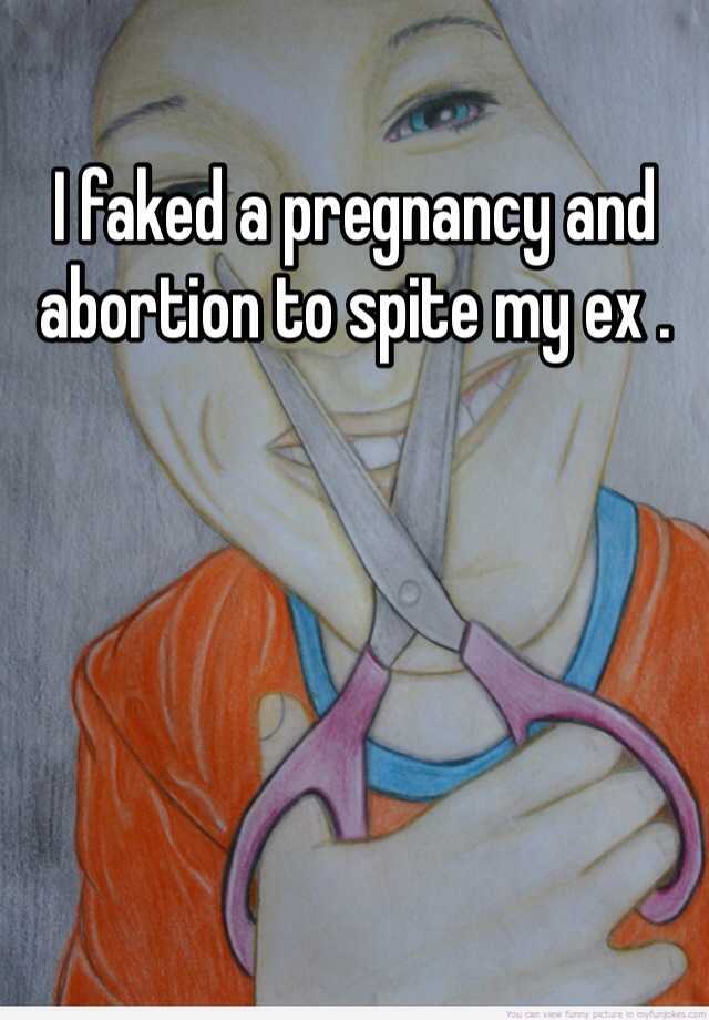 I faked a pregnancy and abortion to spite my ex .