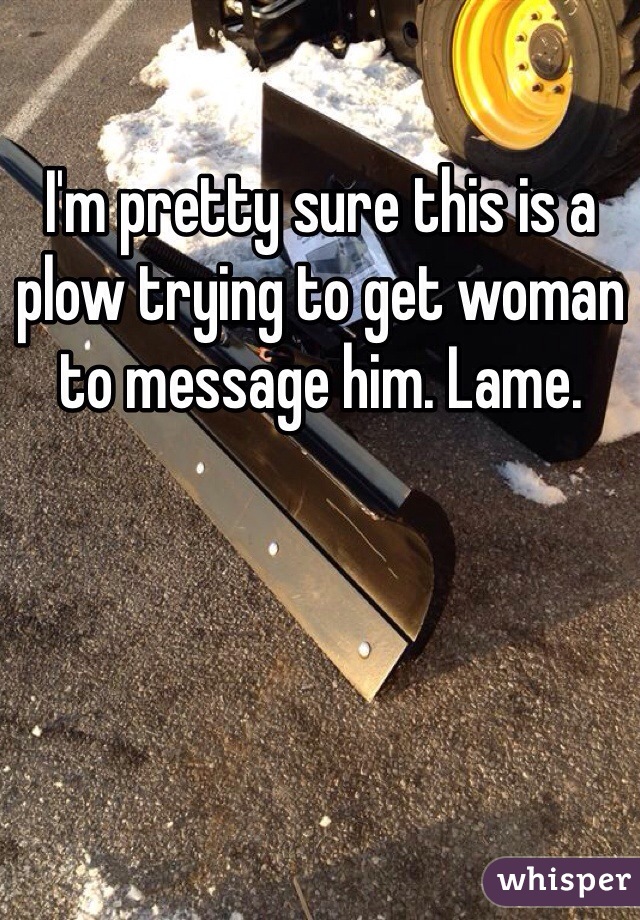 I'm pretty sure this is a plow trying to get woman to message him. Lame. 