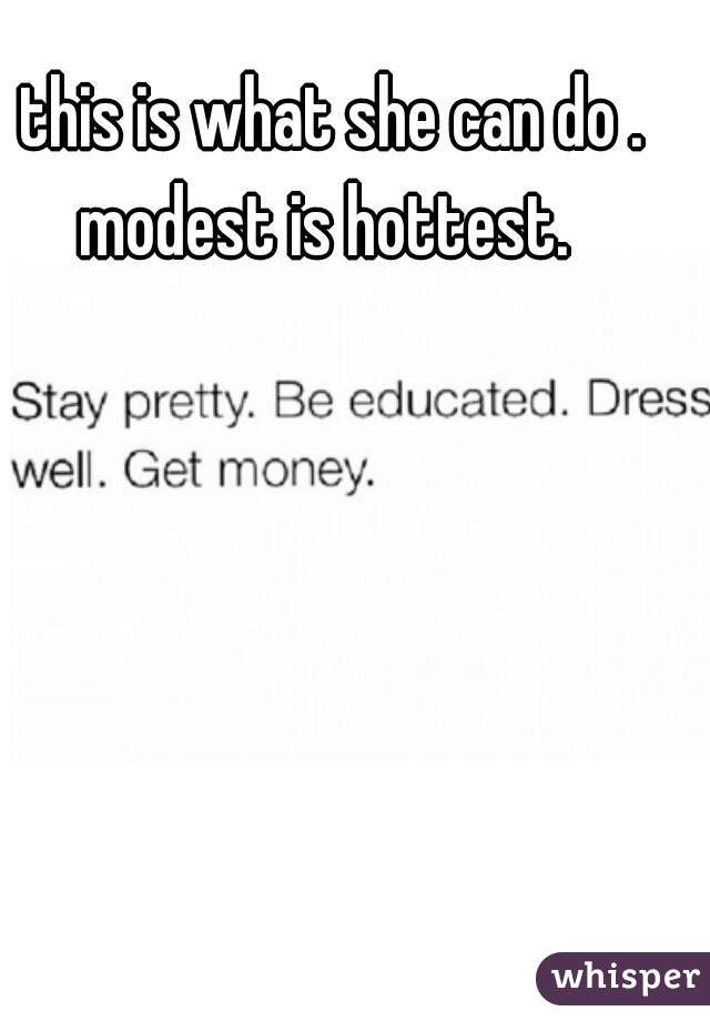 this is what she can do . 
modest is hottest.  