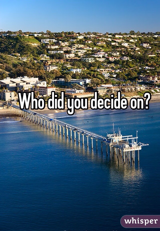 Who did you decide on?