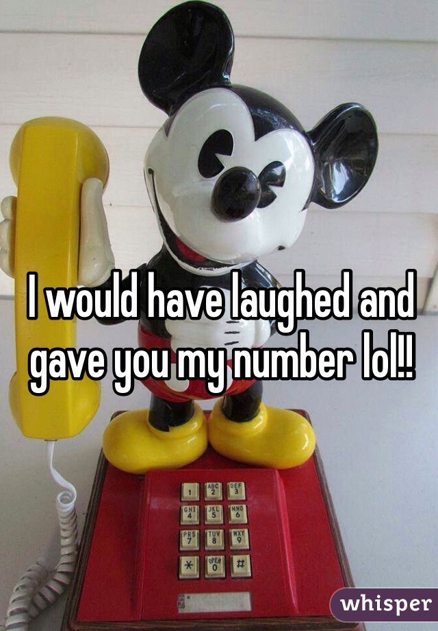 I would have laughed and gave you my number lol!!