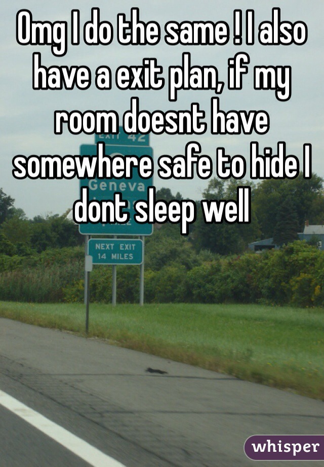 Omg I do the same ! I also have a exit plan, if my room doesnt have somewhere safe to hide I dont sleep well