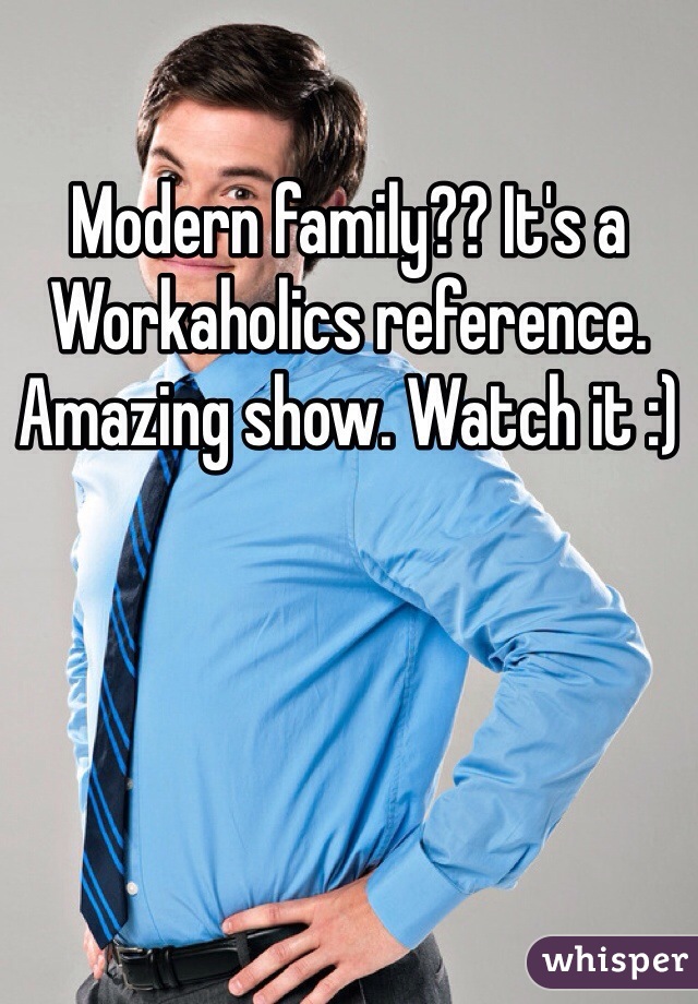 Modern family?? It's a Workaholics reference. Amazing show. Watch it :)