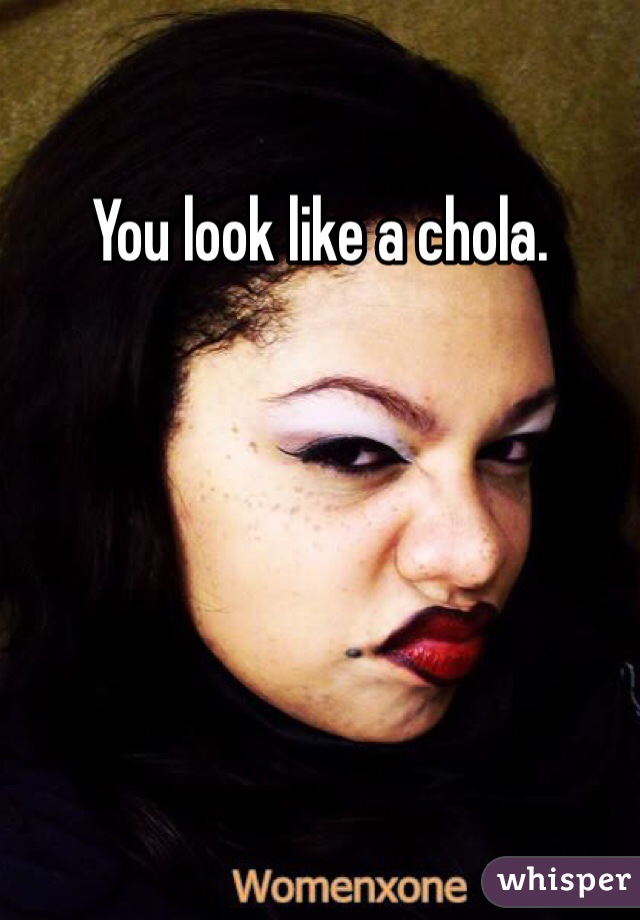You look like a chola.