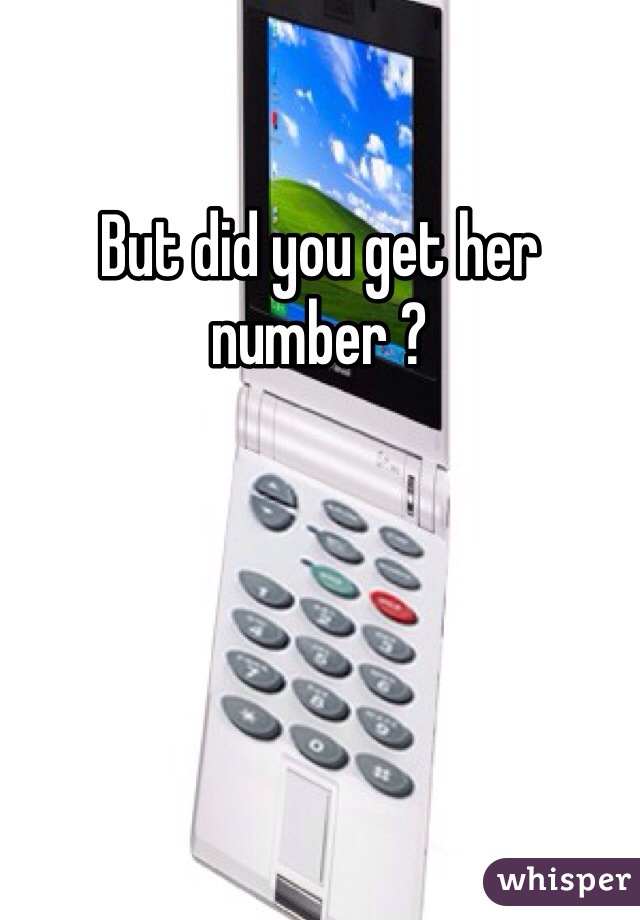 But did you get her number ?