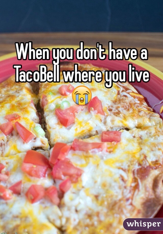 When you don't have a TacoBell where you live 😭