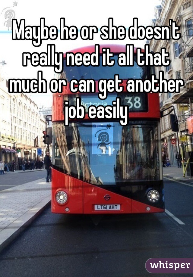 Maybe he or she doesn't really need it all that much or can get another job easily 