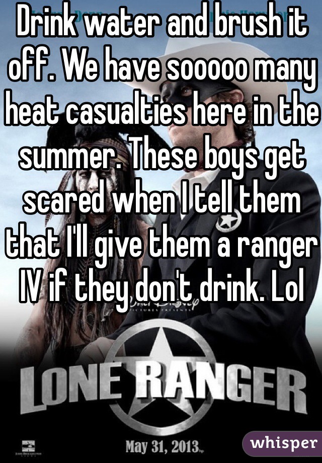 Drink water and brush it off. We have sooooo many heat casualties here in the summer. These boys get scared when I tell them that I'll give them a ranger IV if they don't drink. Lol 