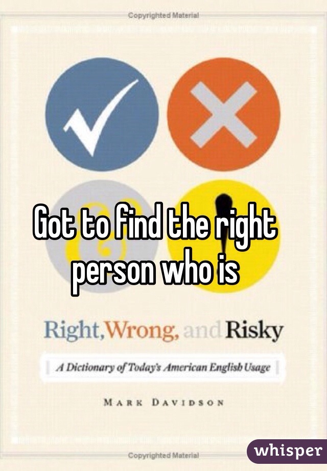 Got to find the right person who is 