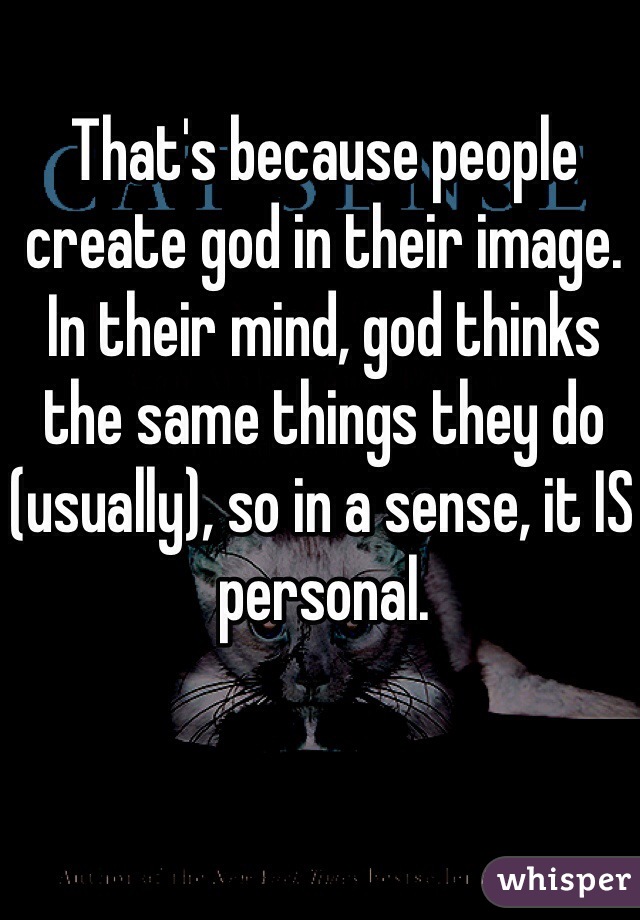 That's because people create god in their image. In their mind, god thinks the same things they do (usually), so in a sense, it IS personal. 