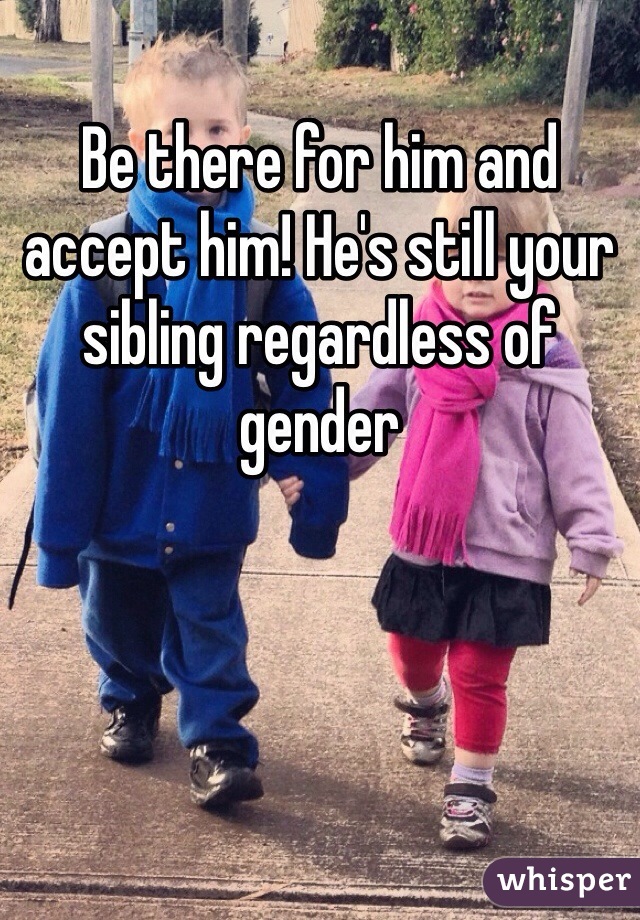 Be there for him and accept him! He's still your sibling regardless of gender 